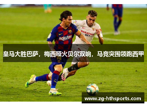 皇马大胜巴萨，梅西哑火贝尔双响，马竞突围领跑西甲