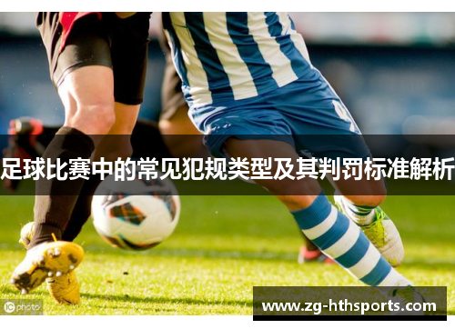 足球比赛中的常见犯规类型及其判罚标准解析