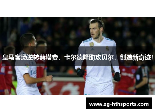皇马客场逆转赫塔费，卡尔德隆助攻贝尔，创造新奇迹！