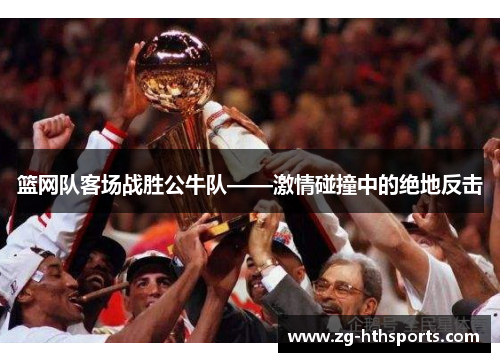 篮网队客场战胜公牛队——激情碰撞中的绝地反击