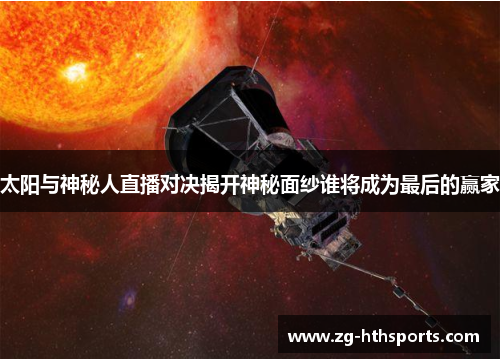 太阳与神秘人直播对决揭开神秘面纱谁将成为最后的赢家