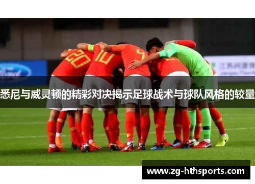 悉尼与威灵顿的精彩对决揭示足球战术与球队风格的较量