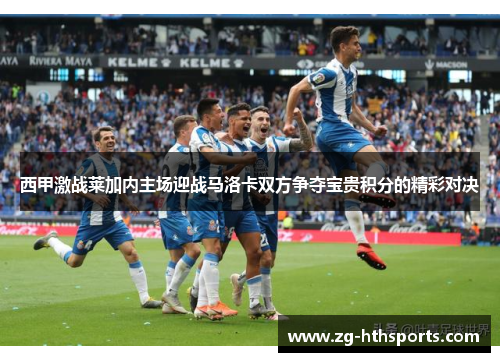 西甲激战莱加内主场迎战马洛卡双方争夺宝贵积分的精彩对决