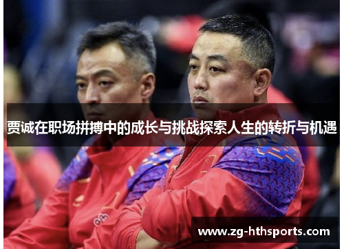 贾诚在职场拼搏中的成长与挑战探索人生的转折与机遇 贾诚在职场拼搏中的成长与挑战探索人生的转折与机遇