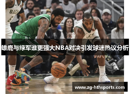 雄鹿与绿军谁更强大NBA对决引发球迷热议分析