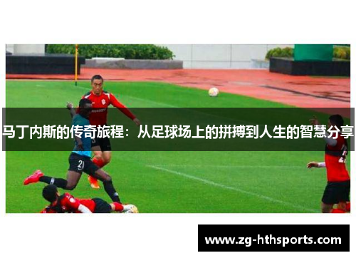 马丁内斯的传奇旅程：从足球场上的拼搏到人生的智慧分享