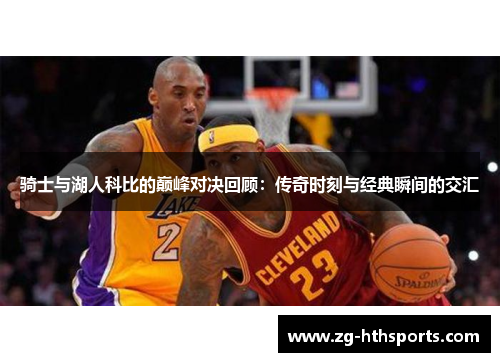骑士与湖人科比的巅峰对决回顾：传奇时刻与经典瞬间的交汇