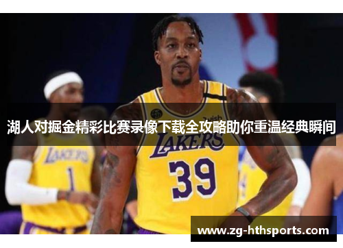 湖人对掘金精彩比赛录像下载全攻略助你重温经典瞬间