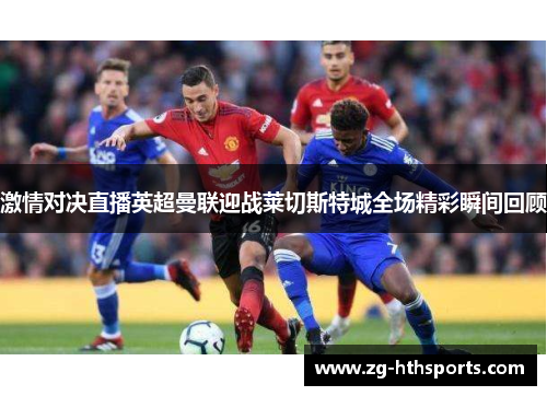 激情对决直播英超曼联迎战莱切斯特城全场精彩瞬间回顾