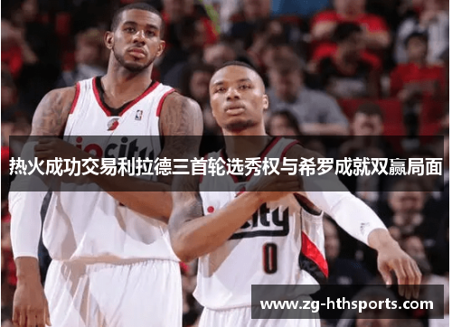 热火成功交易利拉德三首轮选秀权与希罗成就双赢局面